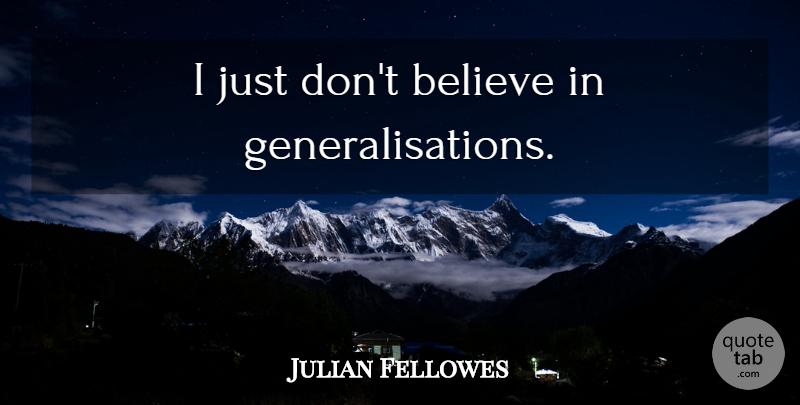 Julian Fellowes Quote About Believe, Dont Believe, Generalisation: I Just Dont Believe In...