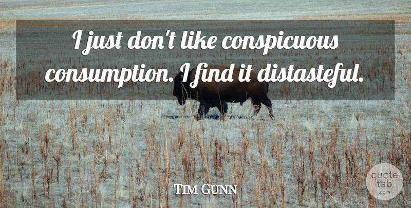 Tim Gunn Quote About Consumption, Conspicuous Consumption, Distasteful: I Just Dont Like Conspicuous...