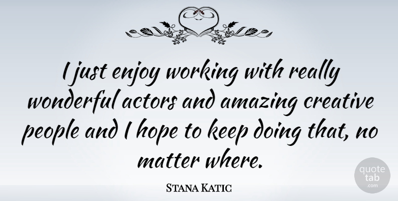 Stana Katic Quote About People, Creative, Actors: I Just Enjoy Working With...