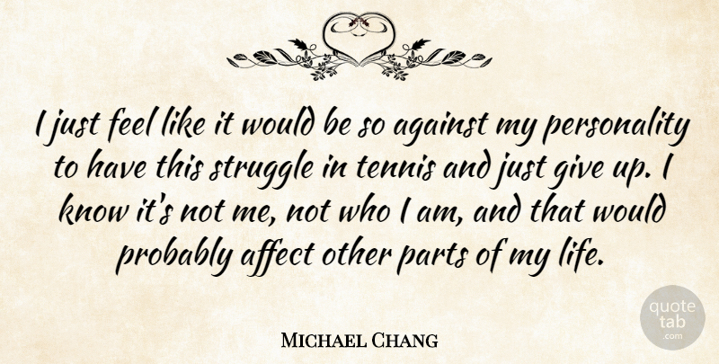 Michael Chang Quote About Affect, Against, Life, Parts: I Just Feel Like It...