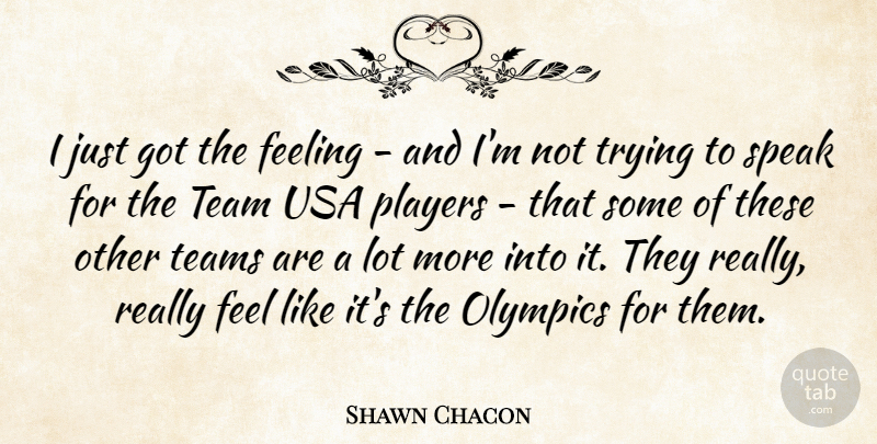 Shawn Chacon Quote About Feeling, Olympics, Players, Speak, Team: I Just Got The Feeling...