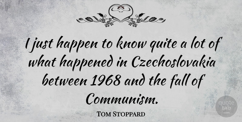 Tom Stoppard Quote About Happened, Quite: I Just Happen To Know...