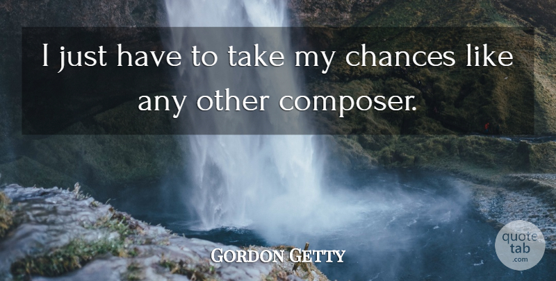 Gordon Getty Quote About Chance, Composer: I Just Have To Take...