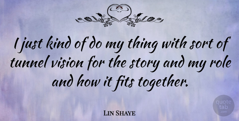 Lin Shaye Quote About Tunnels, Vision, Together: I Just Kind Of Do...