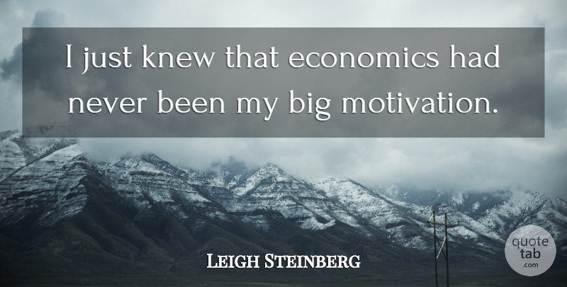 Leigh Steinberg Quote About Motivation, Economics, Bigs: I Just Knew That Economics...