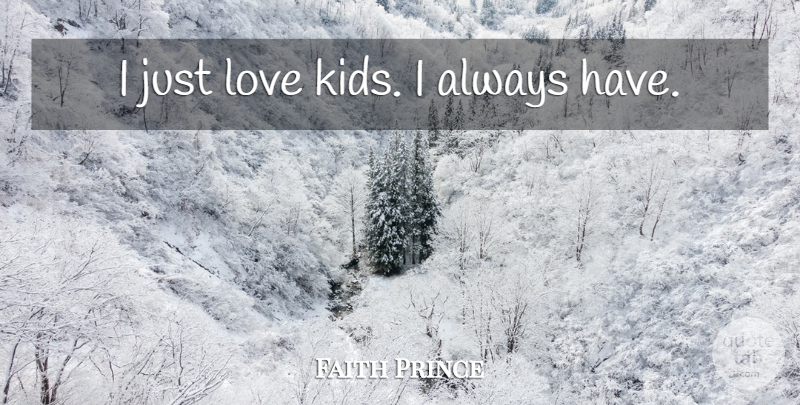 Faith Prince Quote About Kids, Kids Love: I Just Love Kids I...