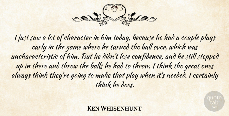 Ken Whisenhunt Quote About Ball, Balls, Certainly, Character, Couple: I Just Saw A Lot...