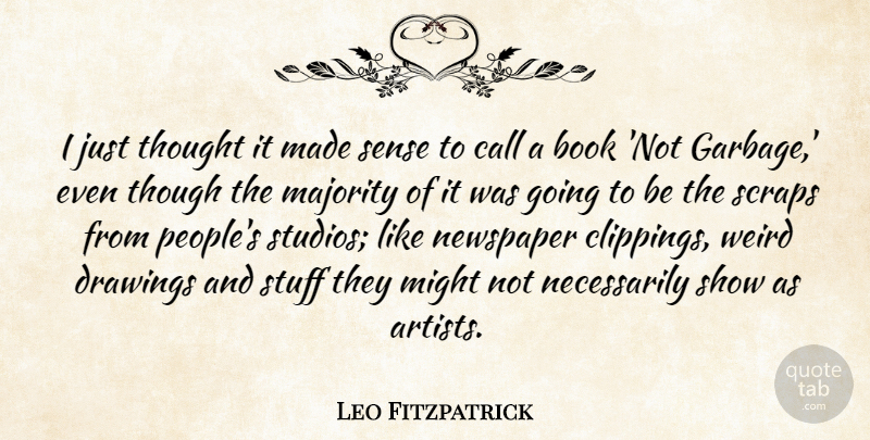 Leo Fitzpatrick Quote About Call, Drawings, Majority, Might, Stuff: I Just Thought It Made...