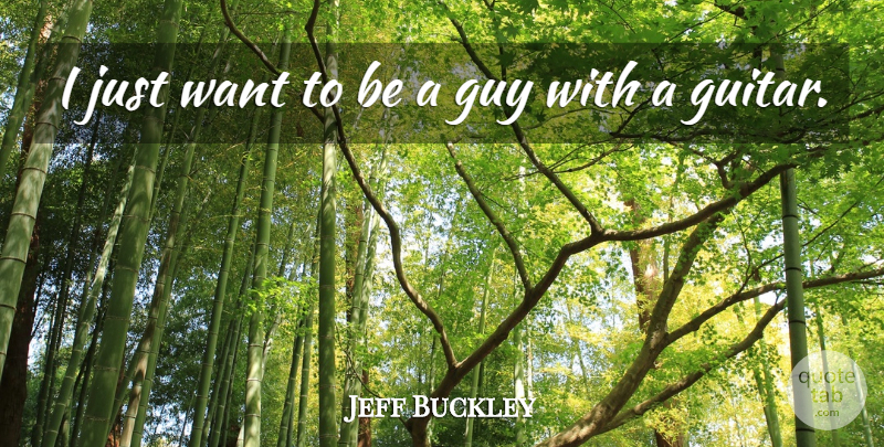 Jeff Buckley Quote About Guitar, Guy, Want: I Just Want To Be...