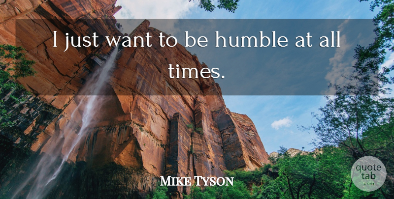 Mike Tyson Quote About Humble, Want, Be Humble: I Just Want To Be...