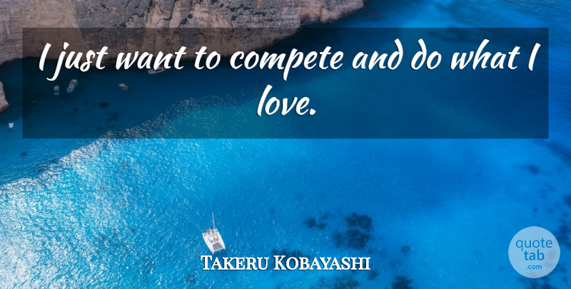 Takeru Kobayashi Quote About Compete, Love: I Just Want To Compete...