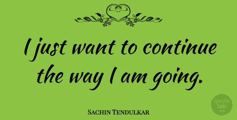 Sachin Tendulkar Quote About Want, Way: I Just Want To Continue...