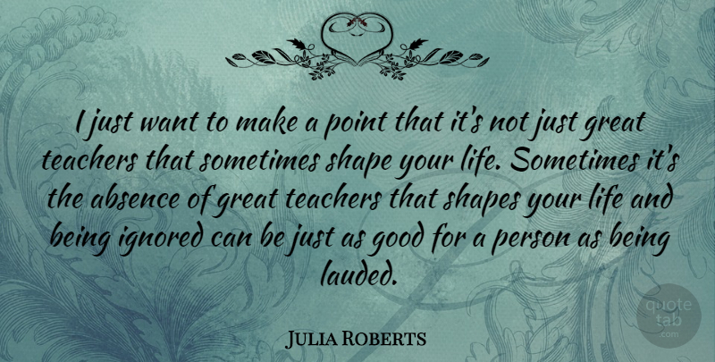 Julia Roberts Quote About Teacher, Being Ignored, Shapes: I Just Want To Make...