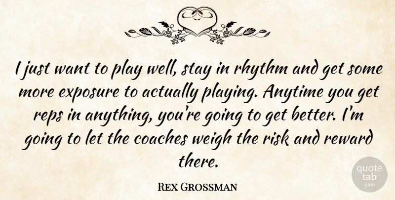 Rex Grossman Quote About Anytime, Coaches, Exposure, Reward, Rhythm: I Just Want To Play...