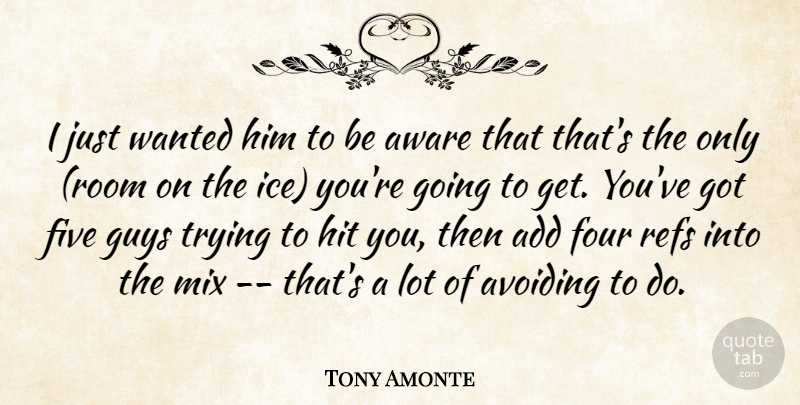 Tony Amonte Quote About Add, Avoiding, Aware, Five, Four: I Just Wanted Him To...