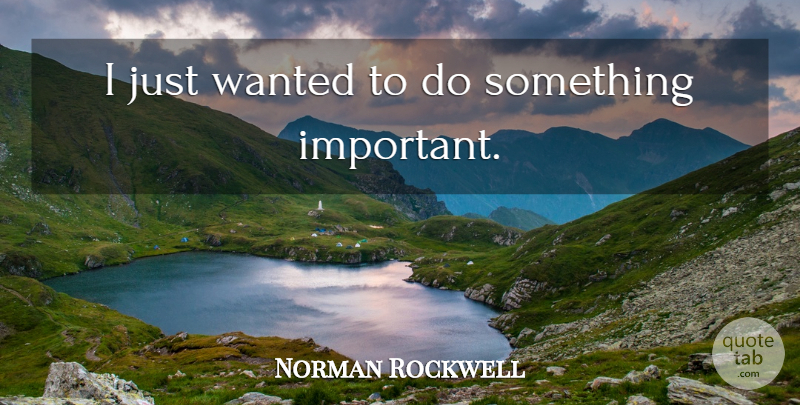 Norman Rockwell Quote About Important, Wanted: I Just Wanted To Do...