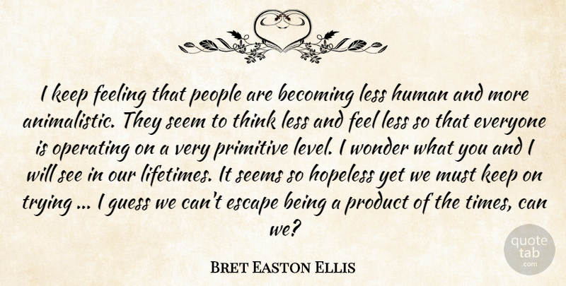 Bret Easton Ellis Quote About Thinking, People, Feelings: I Keep Feeling That People...
