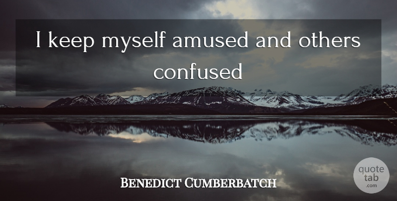 Benedict Cumberbatch Quote About Confused, Amused: I Keep Myself Amused And...