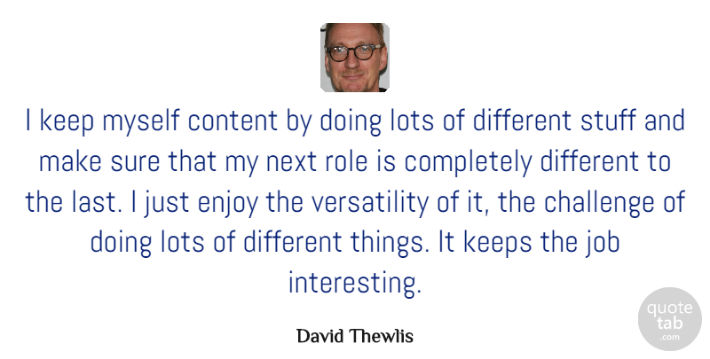 David Thewlis Quote About Jobs, Interesting, Challenges: I Keep Myself Content By...