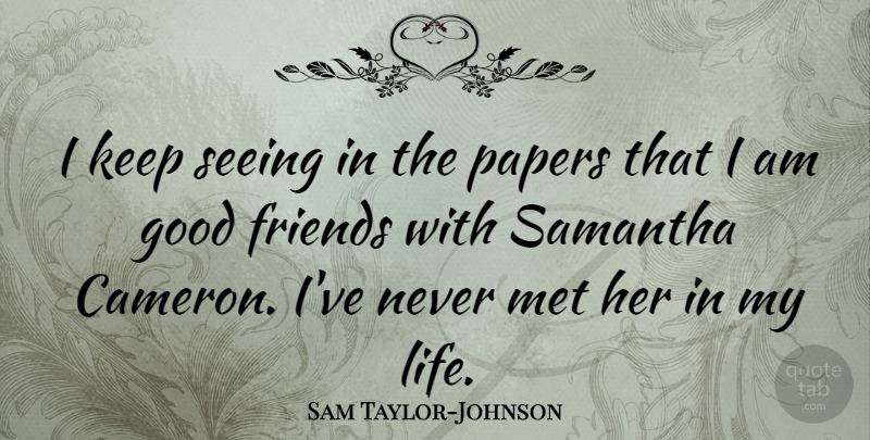 Sam Taylor-Johnson Quote About Good, Life, Met, Papers: I Keep Seeing In The...