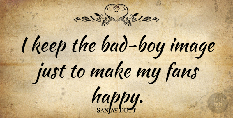 Sanjay Dutt Quote About Boys, Fans, Bad Boy: I Keep The Bad Boy...