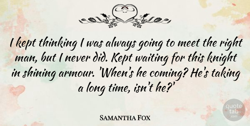 Samantha Fox Quote About Kept, Knight, Meet, Shining, Taking: I Kept Thinking I Was...