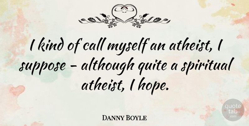 Danny Boyle Quote About Spiritual, Atheist, Kind: I Kind Of Call Myself...