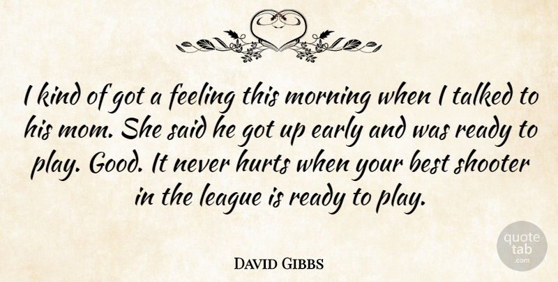 David Gibbs Quote About Best, Early, Feeling, Hurts, League: I Kind Of Got A...