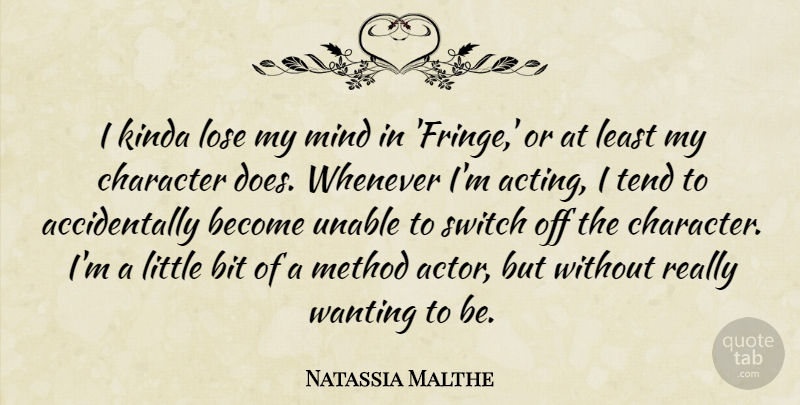 Natassia Malthe Quote About Bit, Kinda, Method, Mind, Switch: I Kinda Lose My Mind...