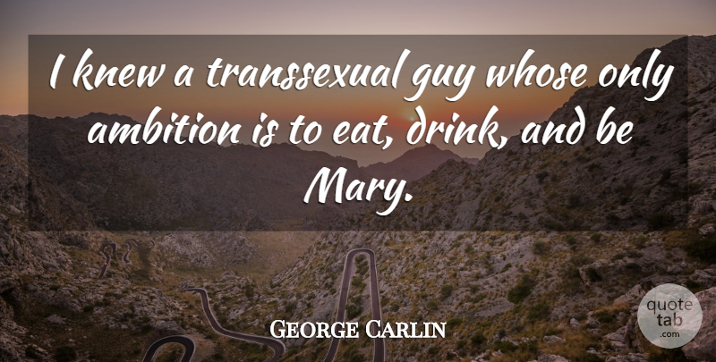 George Carlin Quote About Funny, Ambition, Humor: I Knew A Transsexual Guy...
