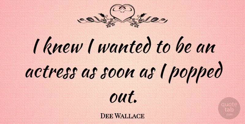 Dee Wallace Quote About Actresses, Wanted: I Knew I Wanted To...