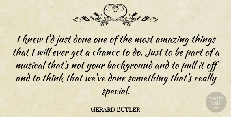 Gerard Butler Quote About Amazing, Background, Chance, Knew, Musical: I Knew Id Just Done...