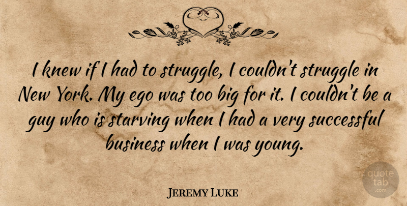 Jeremy Luke Quote About Business, Guy, Knew, Starving, Successful: I Knew If I Had...