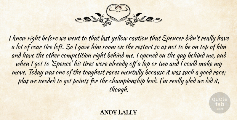 Andy Lally Quote About Behind, Caution, Competition, Gave, Glad: I Knew Right Before We...
