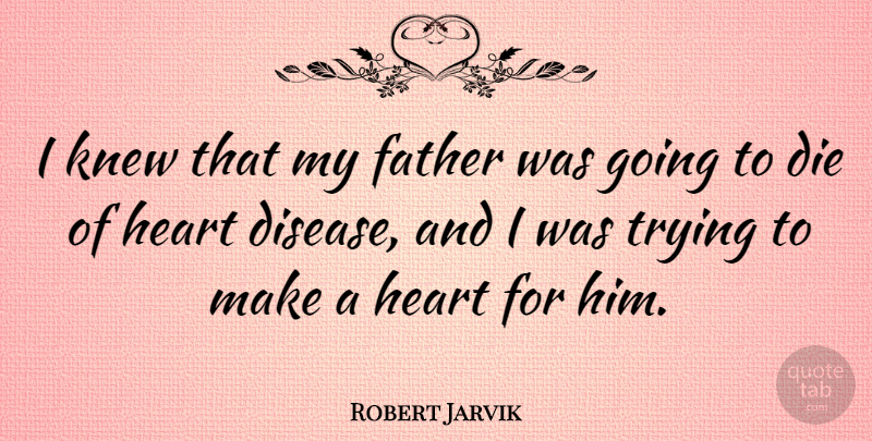 Robert Jarvik Quote About Father, Heart, Trying: I Knew That My Father...