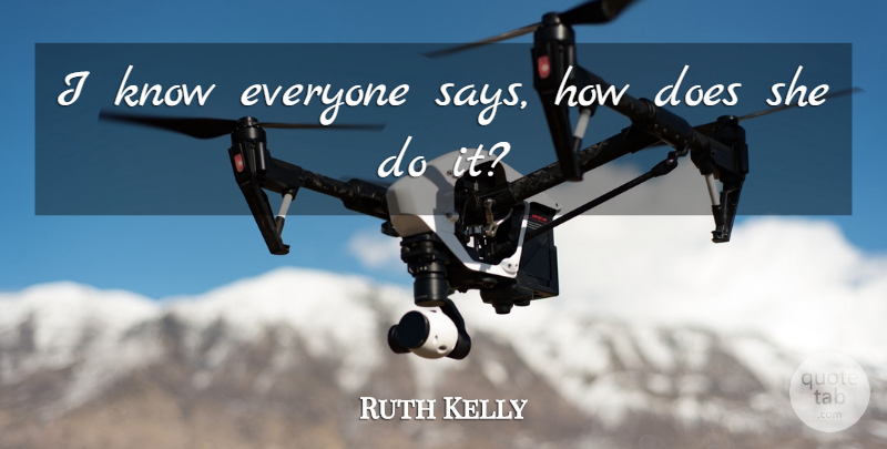 Ruth Kelly Quote About undefined: I Know Everyone Says How...
