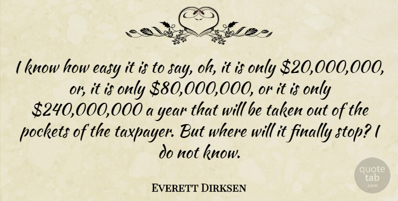 Everett Dirksen Quote About Easy, Finally, Pockets, Taken, Year: I Know How Easy It...