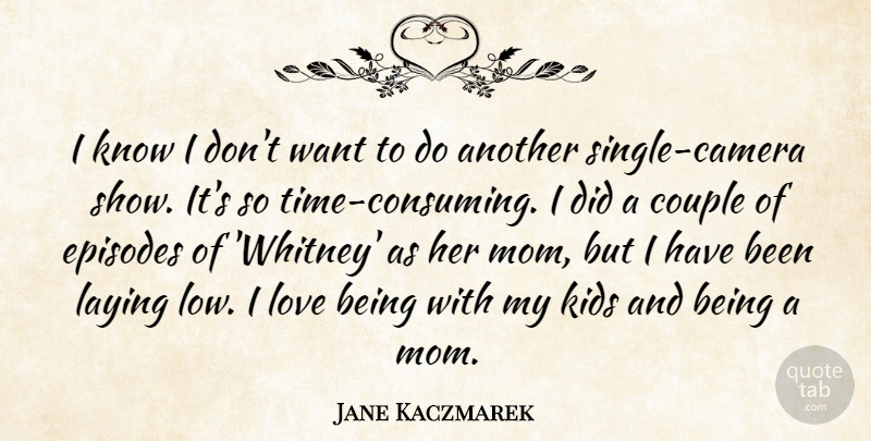 Jane Kaczmarek Quote About Episodes, Kids, Laying, Love, Mom: I Know I Dont Want...