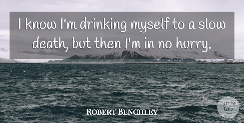 Robert Benchley Quote About Drinking, Beer, Comedy: I Know Im Drinking Myself...