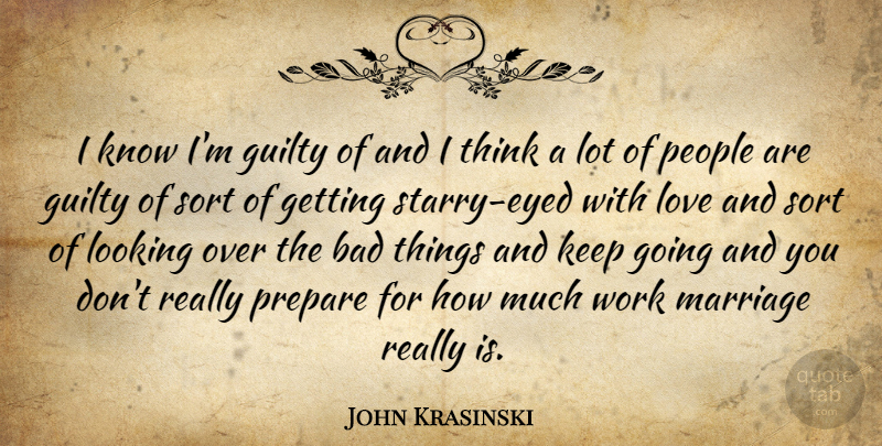 John Krasinski Quote About Thinking, People, Guilty: I Know Im Guilty Of...