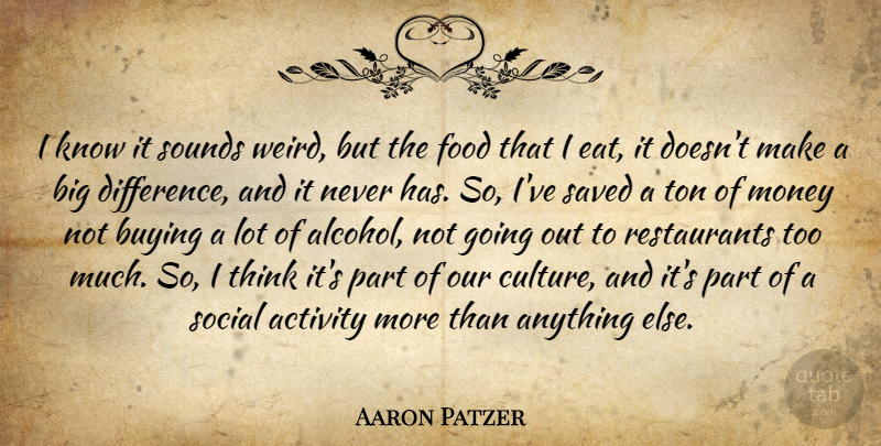 Aaron Patzer Quote About Activity, Buying, Food, Money, Saved: I Know It Sounds Weird...