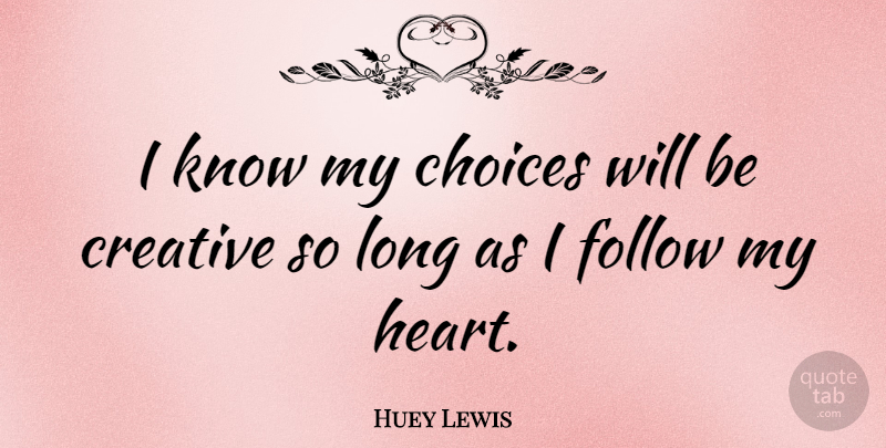 Huey Lewis Quote About Heart, Long, Creative: I Know My Choices Will...