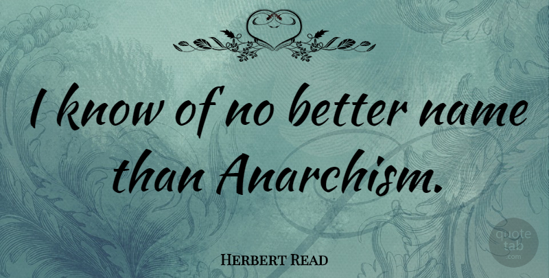 Herbert Read Quote About Names, Anarchism, Knows: I Know Of No Better...