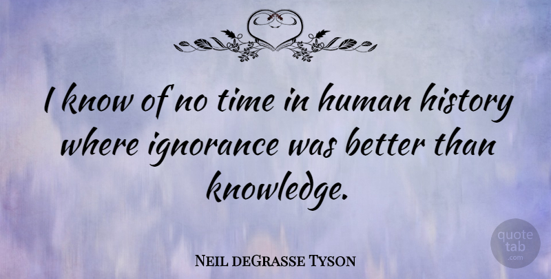 Neil deGrasse Tyson Quote About Ignorance, Humans, Human History: I Know Of No Time...