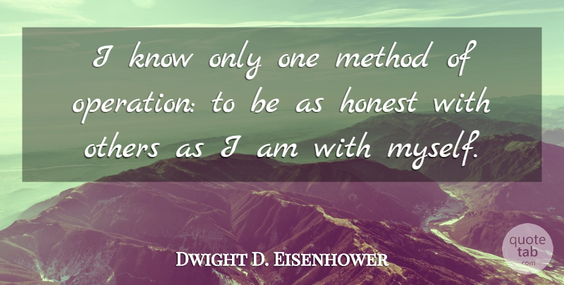 Dwight D. Eisenhower Quote About Honest, Method, Operations: I Know Only One Method...