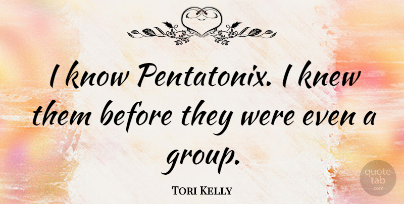 Tori Kelly Quote About Knew: I Know Pentatonix I Knew...