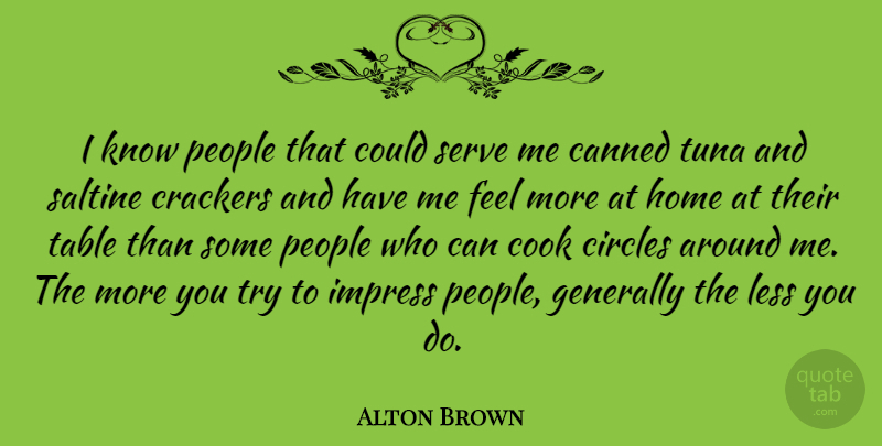 Alton Brown Quote About Home, Circles, People: I Know People That Could...