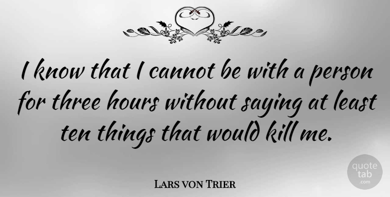 Lars von Trier Quote About Three, Hours, Kill Me: I Know That I Cannot...