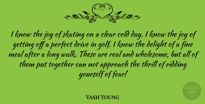 Vash Young Quote About Real, Golf, Long Walks: I Know The Joy Of...
