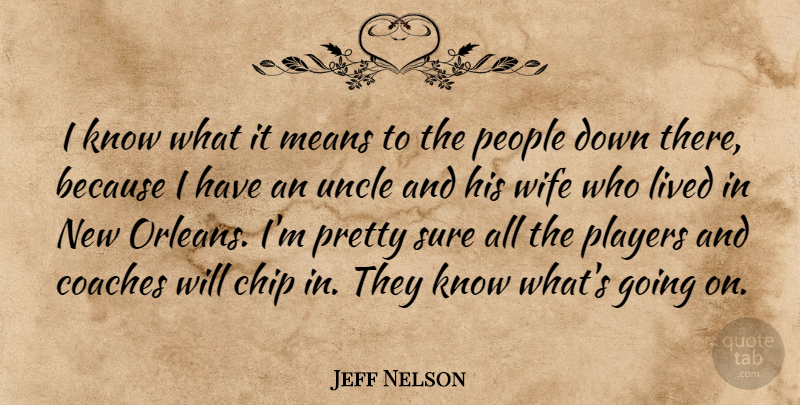 Jeff Nelson Quote About Chip, Coaches, Lived, Means, People: I Know What It Means...